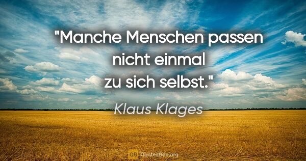 Klaus Klages Zitat: "Manche Menschen passen nicht einmal zu sich selbst."