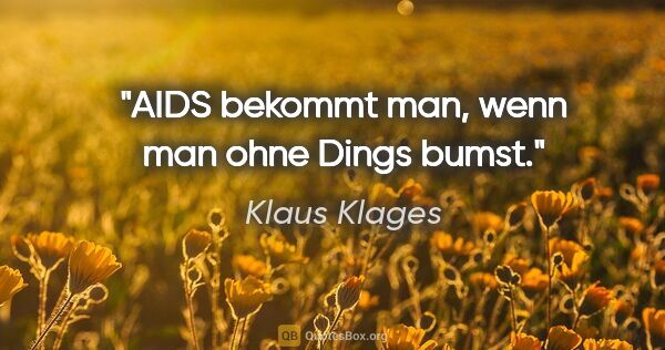 Klaus Klages Zitat: "AIDS bekommt man, wenn man ohne Dings bumst."