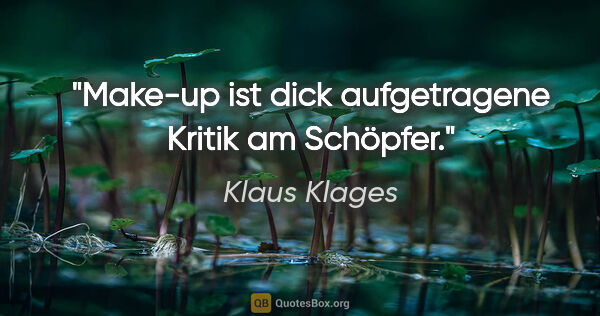 Klaus Klages Zitat: "Make-up ist dick aufgetragene Kritik am Schöpfer."