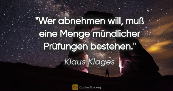 Klaus Klages Zitat: "Wer abnehmen will, muß eine Menge mündlicher Prüfungen bestehen."