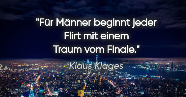 Klaus Klages Zitat: "Für Männer beginnt jeder Flirt
mit einem Traum vom Finale."