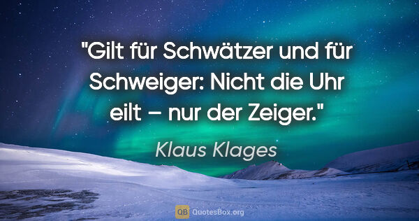 Klaus Klages Zitat: "Gilt für Schwätzer und für Schweiger:
Nicht die Uhr eilt – nur..."