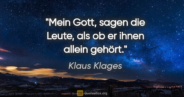 Klaus Klages Zitat: ""Mein Gott", sagen die Leute, als ob er ihnen allein gehört."
