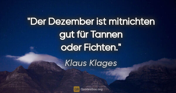 Klaus Klages Zitat: "Der Dezember ist mitnichten
gut für Tannen oder Fichten."