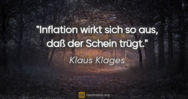 Klaus Klages Zitat: "Inflation wirkt sich so aus,
daß der Schein trügt."