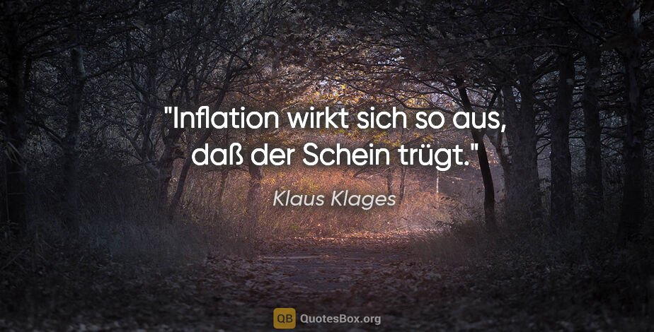 Klaus Klages Zitat: "Inflation wirkt sich so aus,
daß der Schein trügt."