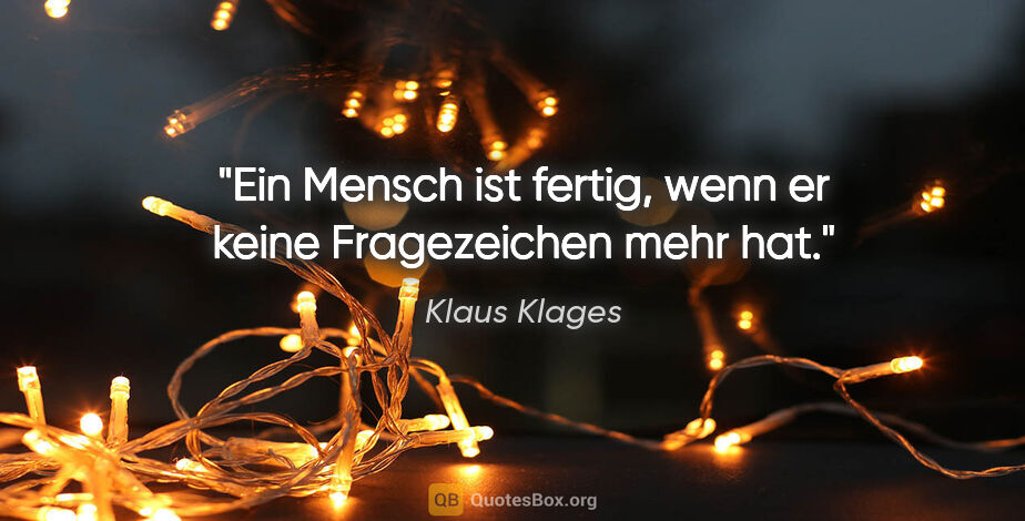 Klaus Klages Zitat: "Ein Mensch ist fertig, wenn er keine Fragezeichen mehr hat."