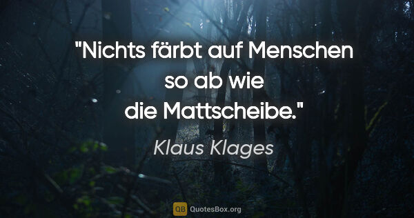 Klaus Klages Zitat: "Nichts färbt auf Menschen so ab wie die Mattscheibe."