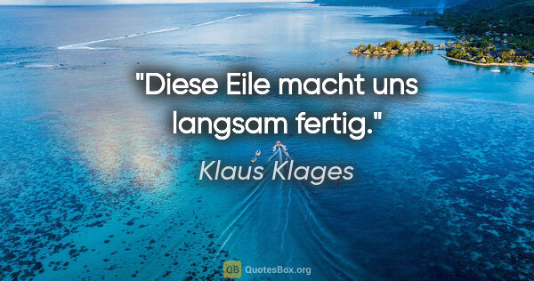 Klaus Klages Zitat: "Diese Eile macht uns langsam fertig."