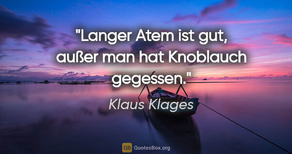 Klaus Klages Zitat: "Langer Atem ist gut, außer man hat Knoblauch gegessen."