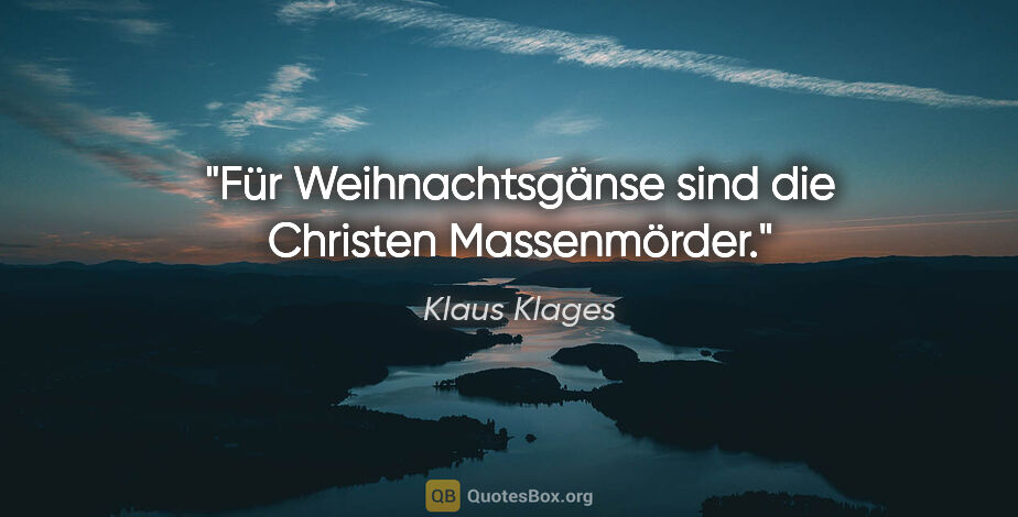 Klaus Klages Zitat: "Für Weihnachtsgänse sind die Christen Massenmörder."