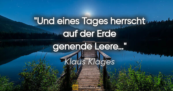 Klaus Klages Zitat: "Und eines Tages herrscht auf der Erde
genende Leere…"