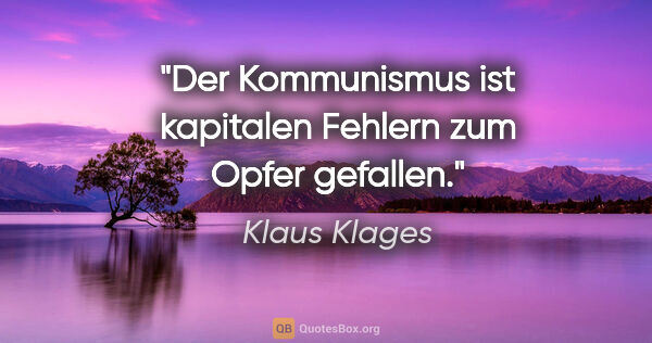 Klaus Klages Zitat: "Der Kommunismus ist kapitalen Fehlern zum Opfer gefallen."