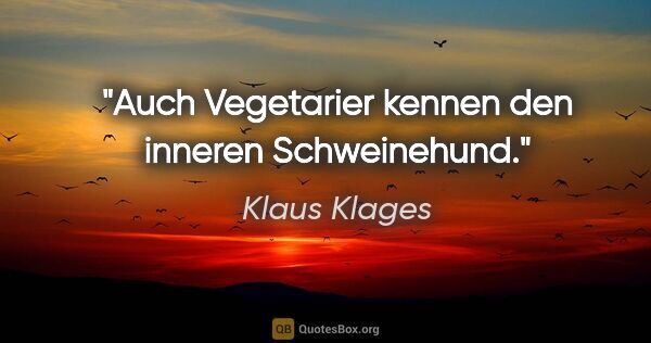 Klaus Klages Zitat: "Auch Vegetarier kennen den inneren Schweinehund."