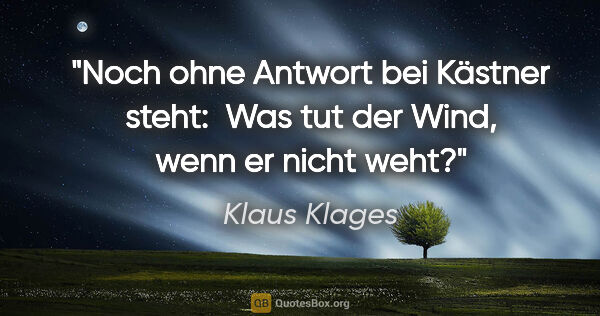 Klaus Klages Zitat: "Noch ohne Antwort bei Kästner steht: 
Was tut der Wind, wenn..."