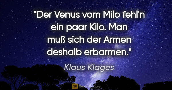 Klaus Klages Zitat: "Der Venus vom Milo
fehl'n ein paar Kilo.
Man muß sich der..."