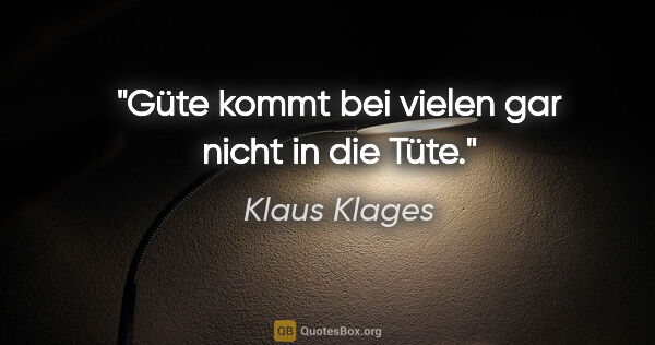 Klaus Klages Zitat: "Güte kommt bei vielen gar nicht in die Tüte."