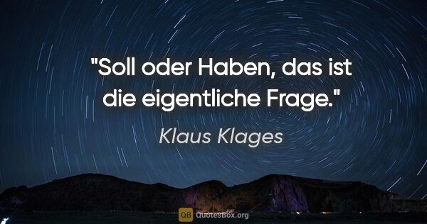 Klaus Klages Zitat: "Soll oder Haben, das ist die eigentliche Frage."