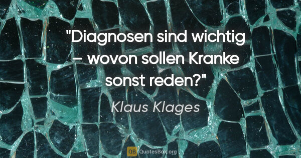 Klaus Klages Zitat: "Diagnosen sind wichtig – wovon sollen Kranke sonst reden?"