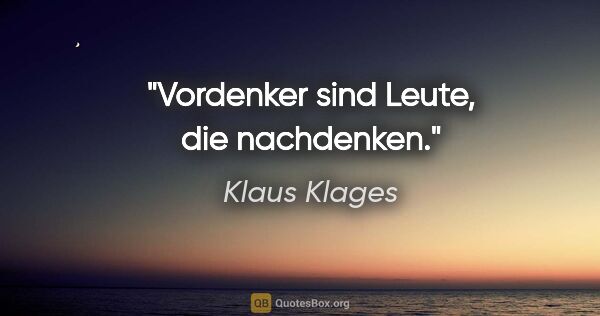 Klaus Klages Zitat: "Vordenker sind Leute, die nachdenken."