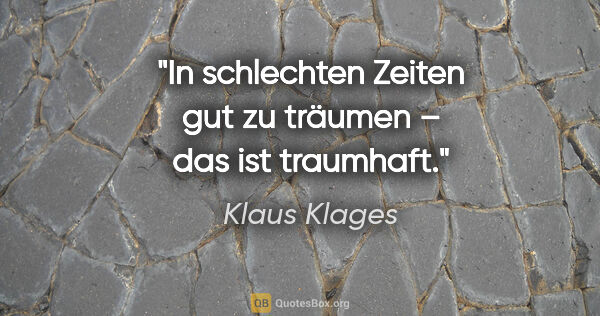 Klaus Klages Zitat: "In schlechten Zeiten gut zu träumen – das ist traumhaft."