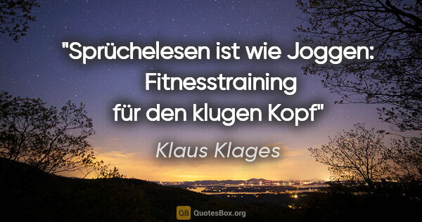 Klaus Klages Zitat: "Sprüchelesen ist wie Joggen: 
Fitnesstraining für den klugen Kopf"