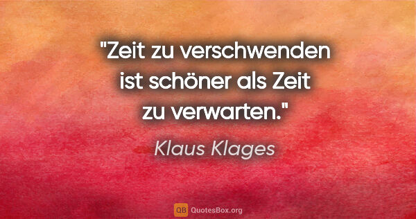 Klaus Klages Zitat: "Zeit zu verschwenden ist schöner als Zeit zu verwarten."