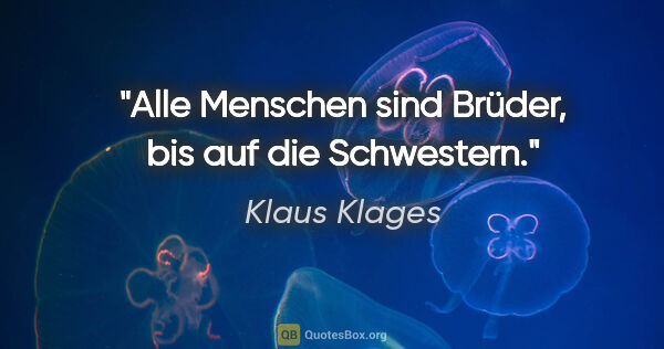 Klaus Klages Zitat: "Alle Menschen sind Brüder, bis auf die Schwestern."