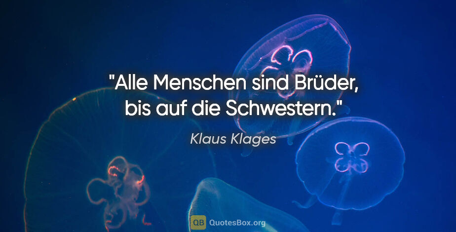 Klaus Klages Zitat: "Alle Menschen sind Brüder, bis auf die Schwestern."