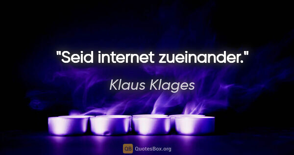 Klaus Klages Zitat: "Seid internet zueinander."