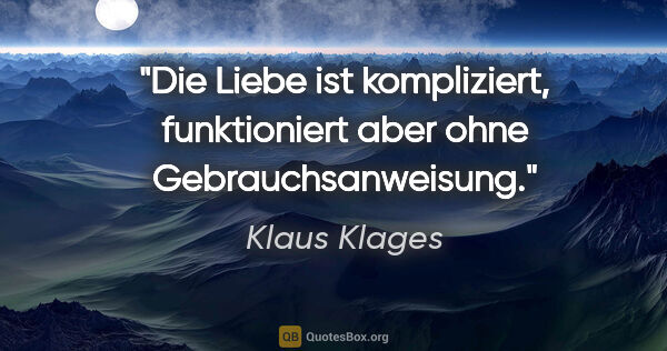 Klaus Klages Zitat: "Die Liebe ist kompliziert, funktioniert aber ohne..."