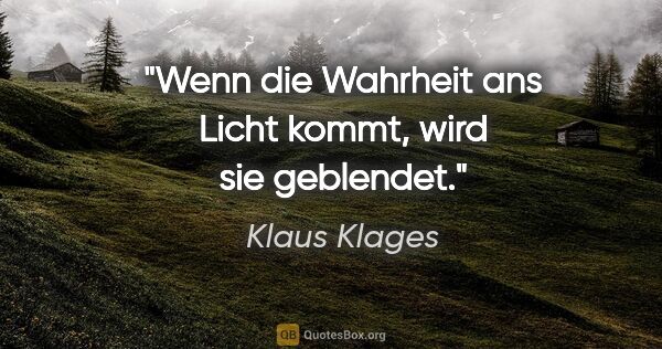 Klaus Klages Zitat: "Wenn die Wahrheit ans Licht kommt, wird sie geblendet."