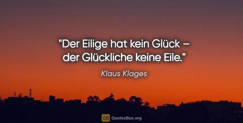 Klaus Klages Zitat: "Der Eilige hat kein Glück –
der Glückliche keine Eile."