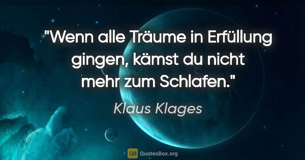 Klaus Klages Zitat: "Wenn alle Träume in Erfüllung gingen,
kämst du nicht mehr zum..."