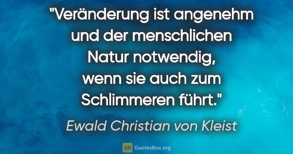Ewald Christian von Kleist Zitat: "Veränderung ist angenehm und der menschlichen Natur notwendig,..."