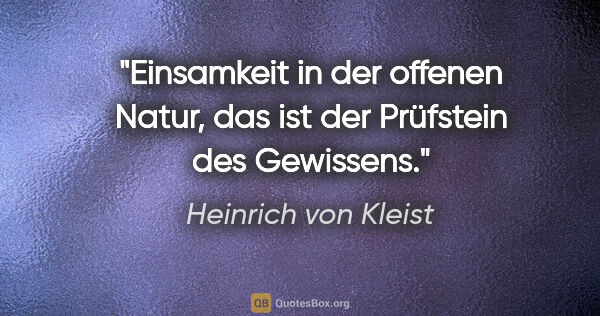 Heinrich von Kleist Zitat: "Einsamkeit in der offenen Natur, das ist der Prüfstein des..."