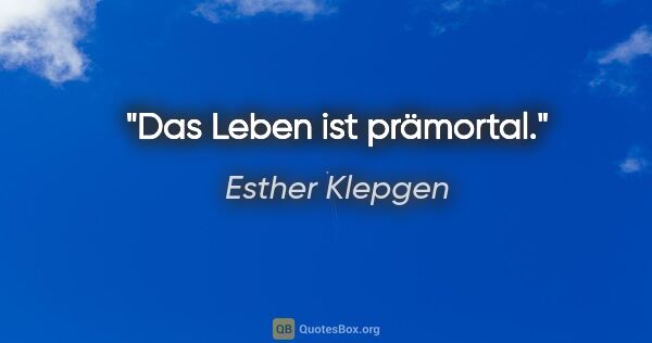 Esther Klepgen Zitat: "Das Leben ist prämortal."
