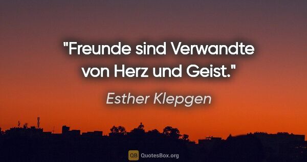 Esther Klepgen Zitat: "Freunde sind Verwandte von Herz und Geist."