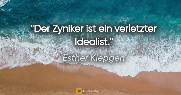 Esther Klepgen Zitat: "Der Zyniker ist ein verletzter Idealist."