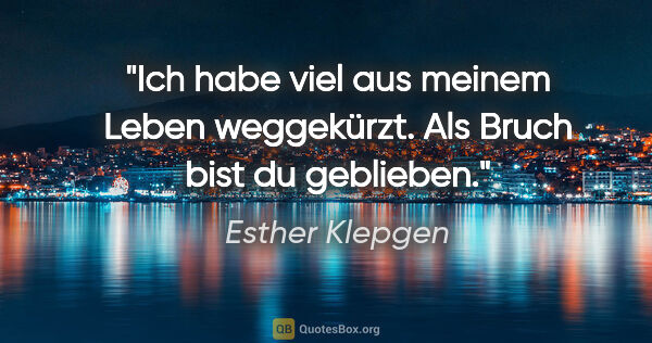 Esther Klepgen Zitat: "Ich habe viel aus meinem Leben weggekürzt. Als Bruch bist du..."