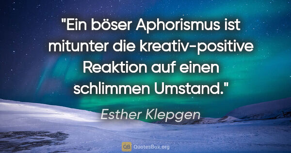 Esther Klepgen Zitat: "Ein böser Aphorismus ist mitunter die kreativ-positive..."