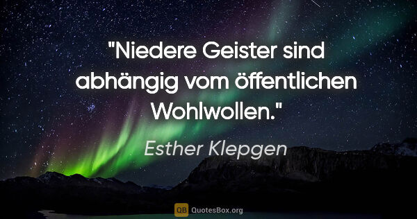 Esther Klepgen Zitat: "Niedere Geister sind abhängig vom öffentlichen Wohlwollen."