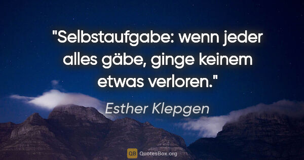 Esther Klepgen Zitat: "Selbstaufgabe: wenn jeder alles gäbe,
ginge keinem etwas..."