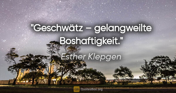 Esther Klepgen Zitat: "Geschwätz – gelangweilte Boshaftigkeit."