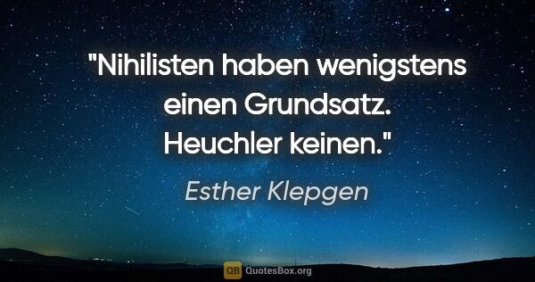 Esther Klepgen Zitat: "Nihilisten haben wenigstens einen Grundsatz. Heuchler keinen."