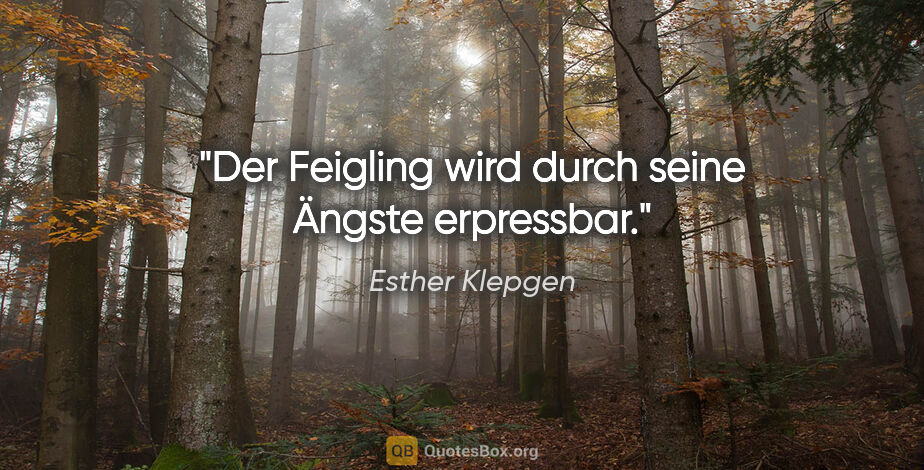 Esther Klepgen Zitat: "Der Feigling wird durch seine Ängste erpressbar."