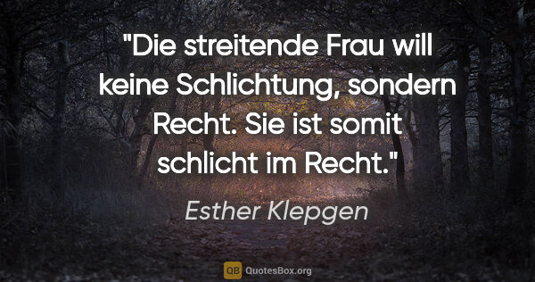 Esther Klepgen Zitat: "Die streitende Frau will keine Schlichtung, sondern Recht. Sie..."