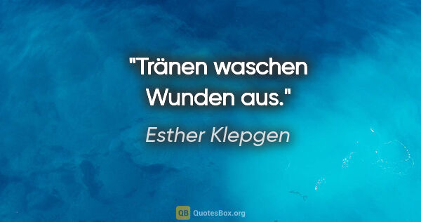 Esther Klepgen Zitat: "Tränen waschen Wunden aus."