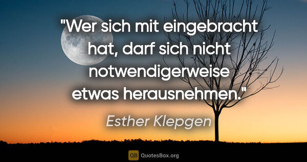 Esther Klepgen Zitat: "Wer sich mit eingebracht hat, darf sich nicht notwendigerweise..."