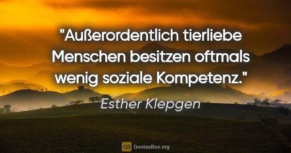 Esther Klepgen Zitat: "Außerordentlich tierliebe Menschen besitzen oftmals wenig..."